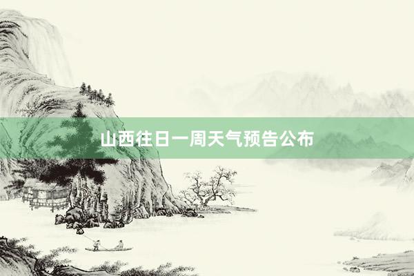 山西往日一周天气预告公布